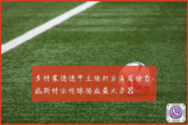 多特蒙德德甲主场积分高居榜首，威斯特法伦球场成最大杀器