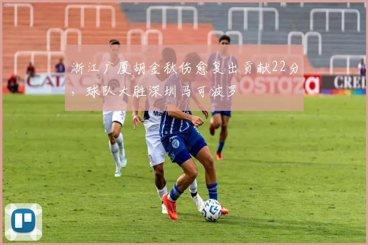 浙江广厦胡金秋伤愈复出贡献22分，球队大胜深圳马可波罗