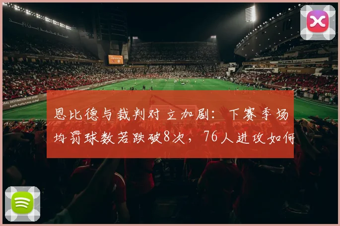 恩比德与裁判对立加剧：下赛季场均罚球数若跌破8次，76人进攻如何调整