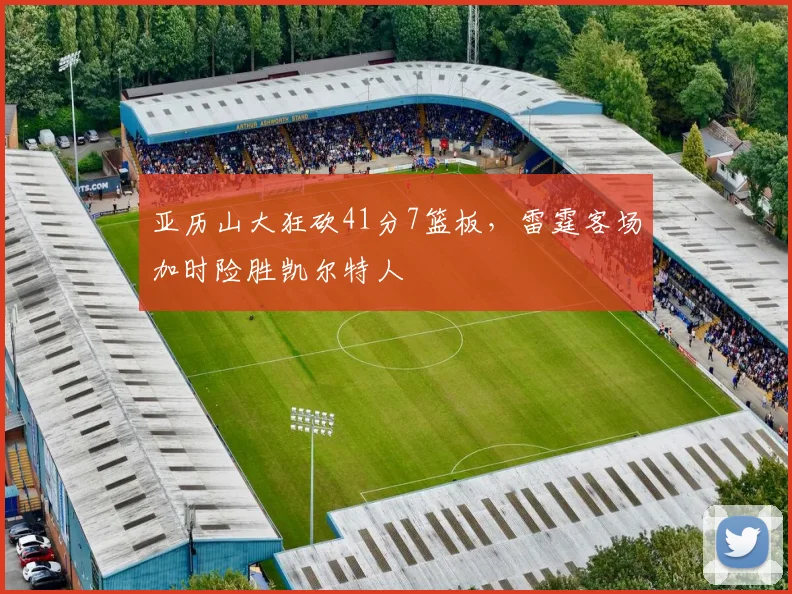 亚历山大狂砍41分7篮板，雷霆客场加时险胜凯尔特人