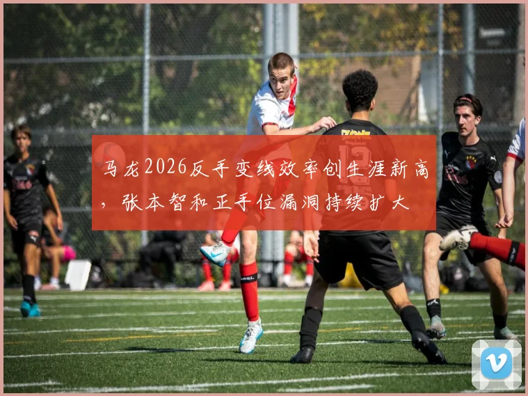 马龙2026反手变线效率创生涯新高，张本智和正手位漏洞持续扩大